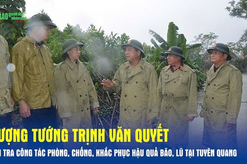 Thượng tướng Trịnh Văn Quyết kiểm tra công tác phòng, chống, khắc phục hậu quả bão, lũ tại Tuyên Quang