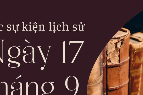 Ngày này năm xưa 17/9: Các sự kiện lịch sử nổi bật trong ngày 17/9