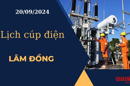 Lịch cúp điện hôm nay ngày 20/09/2024 tại Lâm Đồng