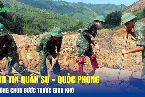 Bản tin Quân sự - Quốc phòng: Không chùn bước trước gian khó