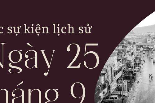 Ngày này năm xưa 25/9: Các sự kiện lịch sử nổi bật trong ngày 25/9