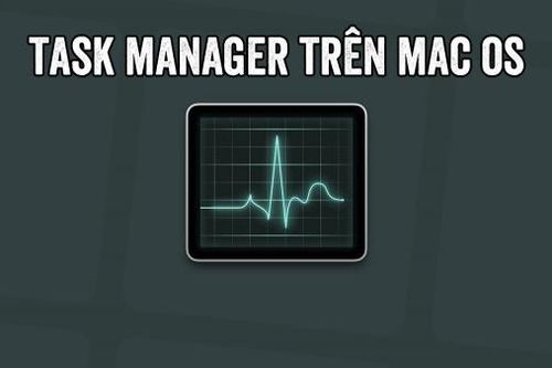 Hướng dẫn cách mở Task Manager trên MacBook nhanh chóng và hiệu quả