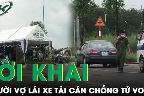 Lời khai người vợ lái xe tải cán chồng tử vong ở Bình Phước: Bị chồng hành hung nên lái xe bỏ đi