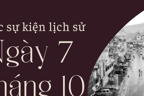 Ngày này năm xưa 7/10: Các sự kiện lịch sử nổi bật trong ngày 7/10