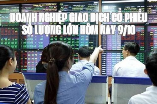 Tin chứng khoán: Doanh nghiệp giao dịch cổ phiếu số lượng lớn hôm nay 9/10