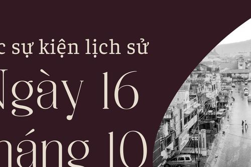 Ngày này năm xưa 16/10: Các sự kiện lịch sử nổi bật trong ngày 16/10