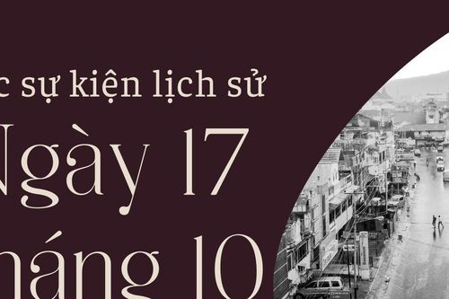 Ngày này năm xưa 17/10: Các sự kiện lịch sử nổi bật trong ngày 17/10