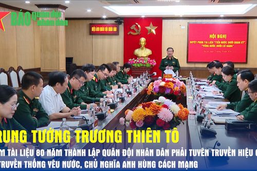 Trung tướng Trương Thiên Tô: 'Phim tài liệu kỷ niệm 80 năm Ngày thành lập Quân đội nhân dân phải tuyên truyền hiệu quả về truyền thống yêu nước, chủ nghĩa anh hùng cách mạng'