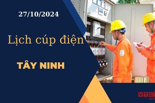 Lịch cúp điện hôm nay ngày 27/10/2024 tại Tây Ninh