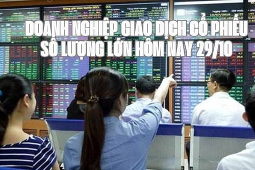Tin chứng khoán: Doanh nghiệp giao dịch cổ phiếu số lượng lớn hôm nay 29/10