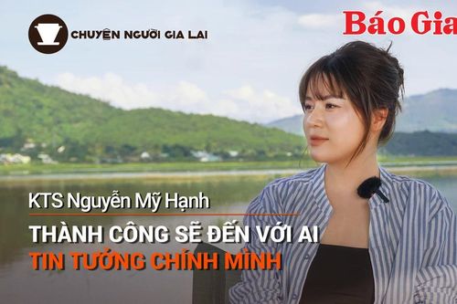 Chuyện Người Gia Lai (số thứ 12): Thành công sẽ đến với ai tin tưởng chính mình