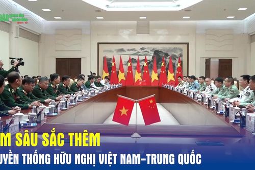 Làm sâu sắc thêm truyền thống hữu nghị Việt Nam-Trung Quốc