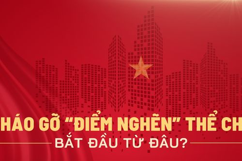 Tháo gỡ 'điểm nghẽn' thể chế bắt đầu từ đâu?