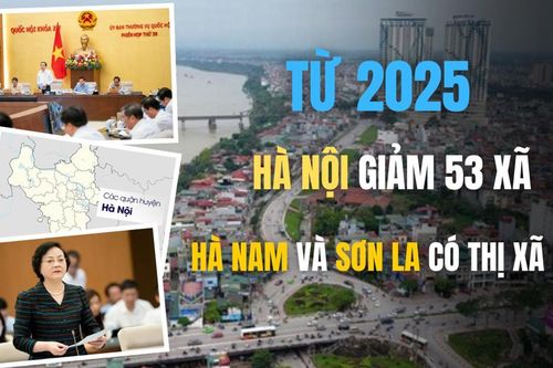 Từ 2025, Hà Nội giảm 53 xã, Hà Nam và Sơn La có thị xã mới