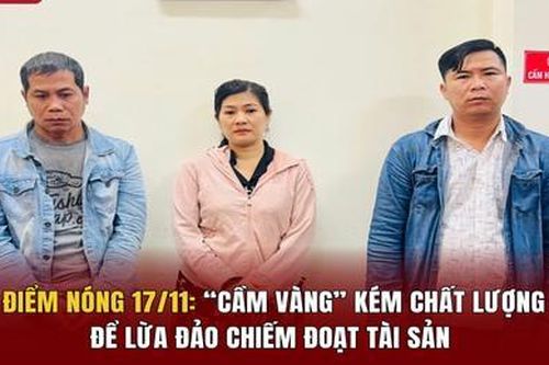 Điểm nóng 17/11: 'Cầm vàng' kém chất lượng để lừa đảo chiếm đoạt tài sản
