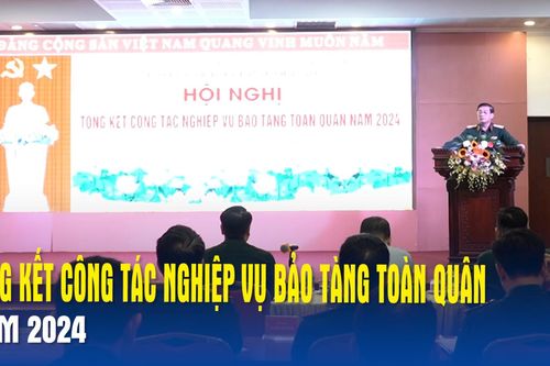 Tổng kết công tác nghiệp vụ Bảo tàng toàn quân năm 2024