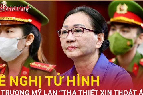 VKS giữ nguyên đề nghị tử hình dù Trương Mỹ Lan 'tha thiết xin thoát án'