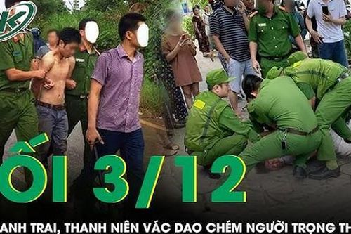Tối 3/12: Nghe tin anh trai bị 'bắt nạt', nam thanh niên vác dao đến tận nhà chém đối thủ trọng thương