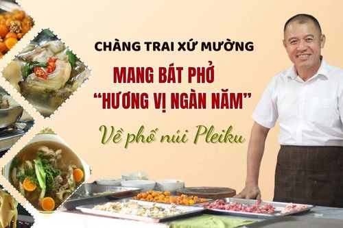 Chàng trai xứ Mường mang bát phở 'hương vị ngàn năm' về phố núi Pleiku