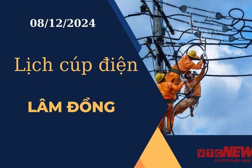 Lịch cúp điện hôm nay ngày 08/12/2024 tại Lâm Đồng
