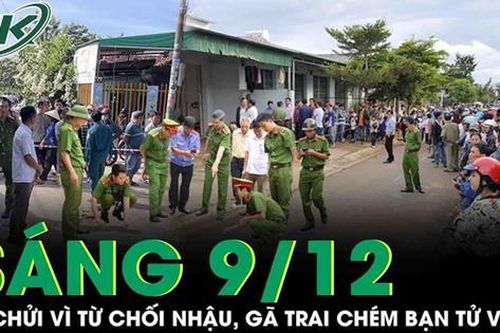 Sáng 9/12: Bị mắng chửi vì từ chối nhậu, gã trai tức tối vác kiếm 'trả thù' khiến bạn tử vong