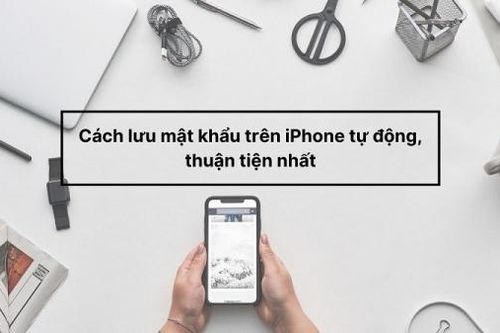 Cách lưu mật khẩu trên iPhone tự động đơn giản, tiện lợi