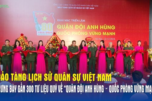 Bảo tàng Lịch sử Quân sự Việt Nam trưng bày gần 300 tư liệu quý về 'Quân đội anh hùng – Quốc phòng vững mạnh'