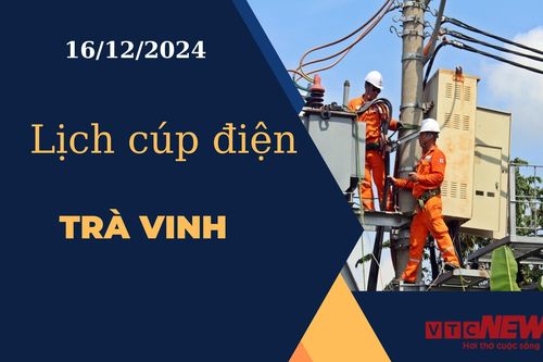 Lịch cúp điện hôm nay ngày 16/12/2024 tại Trà Vinh