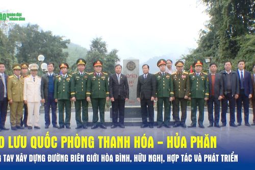 Giao lưu Quốc phòng Thanh Hóa - Hủa Phăn: Chung tay xây dựng đường biên giới hòa bình, hữu nghị, hợp tác và phát triển