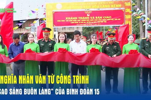 Ý nghĩa nhân văn từ công trình 'Sao sáng buôn làng' của Binh đoàn 15