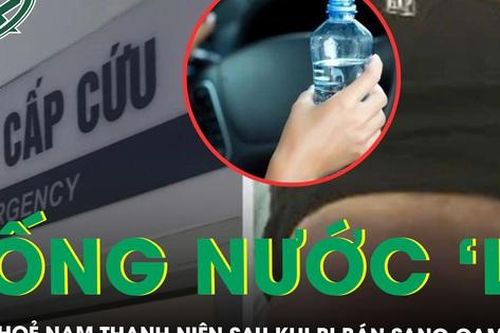 Thanh niên uống nước 'lạ' bị bán sang Campuchia hiện sức khỏe ra sao?