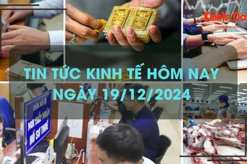 Tin tức kinh tế 19/12: lãi suất tiết kiệm tăng mạnh