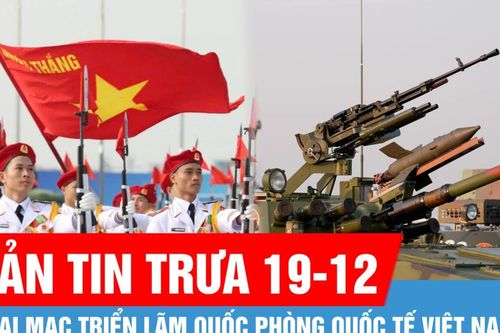 Bản tin trưa 19-12: Khai mạc Triển lãm Quốc phòng quốc tế Việt Nam; 'Chân dung' UAV cảm tử, tấn công của Việt Nam