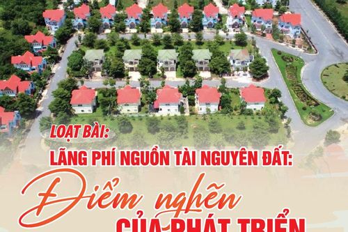 Lãng phí nguồn tài nguyên đất: điểm nghẽn của phát triển