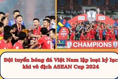 Đội tuyển bóng đá Việt Nam lập loạt kỷ lục khi vô địch ASEAN Cup 2024
