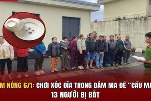 Điểm nóng 6/1: Chơi xóc đĩa trong đám ma để 'cầu may', 13 người bị bắt