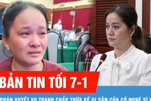 Bản tin tối 7-1: Hồng Loan được 85% giá trị di sản của cố nghệ sĩ Vũ Linh