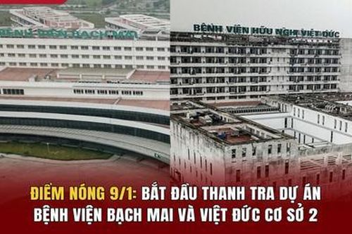 Điểm nóng 9/1: Bắt đầu thanh tra dự án Bệnh viện Bạch Mai và Việt Đức cơ sở 2