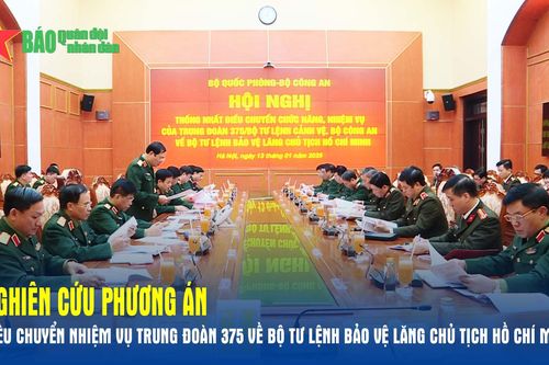 Nghiên cứu phương án điều chuyển nhiệm vụ Trung đoàn 375 về Bộ tư lệnh Bảo vệ Lăng Chủ tịch Hồ Chí Minh