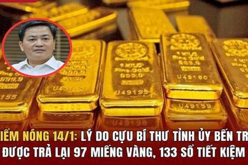 Điểm nóng 14/1: Lý do cựu Bí thư Tỉnh ủy Bến Tre được trả lại 97 miếng vàng, 133 sổ tiết kiệm