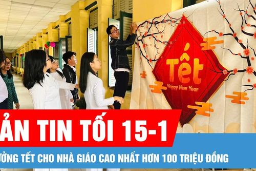 Bản tin tối 15-1: Thưởng tết cho nhà giáo cao nhất hơn 100 triệu đồng