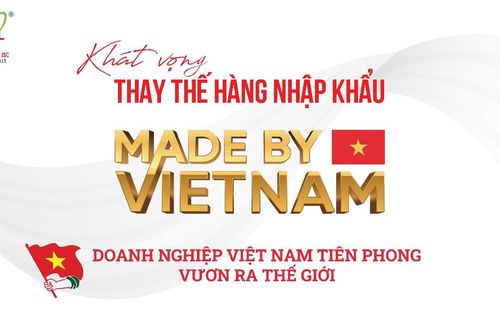 Hành trình chinh phục khát vọng 'Thay thế hàng nhập khẩu – Made by Vietnam'