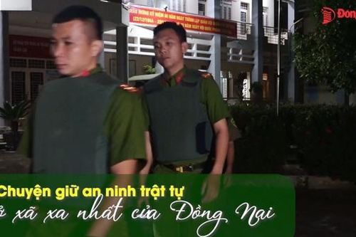 Chuyện giữ an ninh trật tự ở xã xa nhất của Đồng Nai