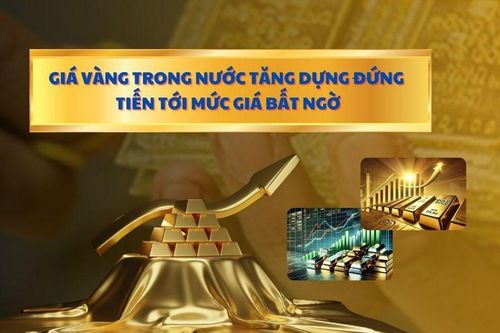 Giá vàng trong nước tăng dựng đứng, tiến tới mức giá bất ngờ