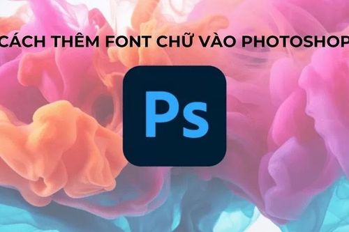 Cách thêm font chữ vào Photoshop đơn giản không phải ai cũng biết