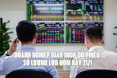 Tin chứng khoán: Doanh nghiệp giao dịch cổ phiếu số lượng lớn hôm nay 21/1