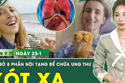 Bản tin y tế 23/1: Người phụ nữ chiến thắng ung thư sau khi cắt bỏ 8 cơ quan nội tạng