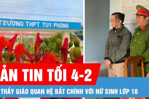 Bản tin tối 4-2: Bắt tạm giam thầy giáo quan hệ bất chính với nữ sinh lớp 10