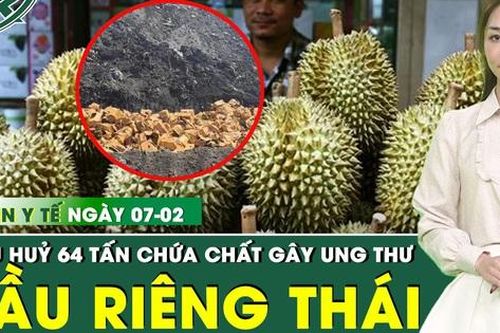Bản tin Y tế 7/2: Thái Lan tiêu hủy 64 tấn sầu riêng xuất khẩu nhiễm hóa chất gây ung thư