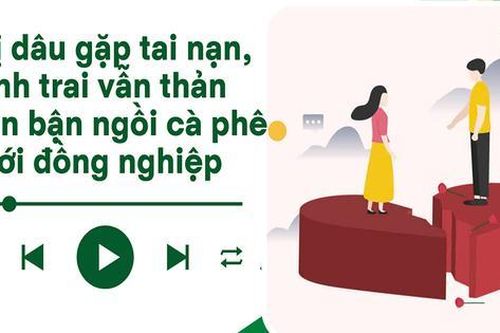 Audio: Chị dâu gặp tai nạn, anh trai tôi vẫn mải ngồi cà phê với đồng nghiệp